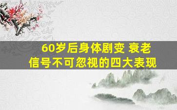 60岁后身体剧变 衰老信号不可忽视的四大表现